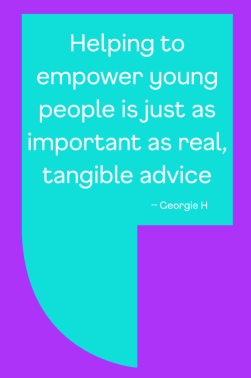 Quote from Georgie: Helping to empower young people is just as important as real, tangible advice.